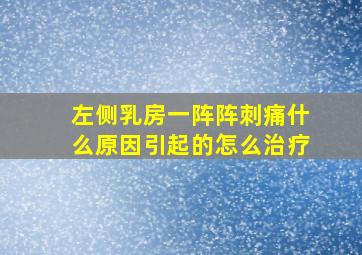 左侧乳房一阵阵刺痛什么原因引起的怎么治疗