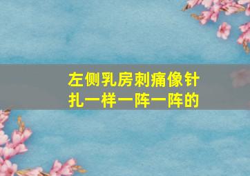 左侧乳房刺痛像针扎一样一阵一阵的