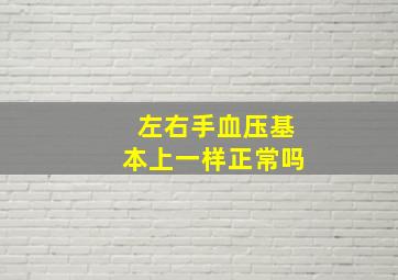 左右手血压基本上一样正常吗