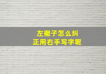 左撇子怎么纠正用右手写字呢