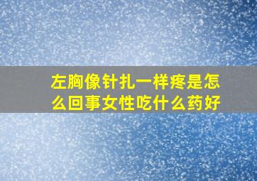 左胸像针扎一样疼是怎么回事女性吃什么药好