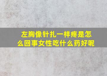 左胸像针扎一样疼是怎么回事女性吃什么药好呢