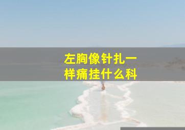 左胸像针扎一样痛挂什么科