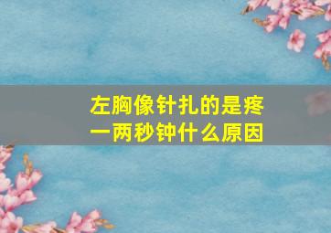 左胸像针扎的是疼一两秒钟什么原因