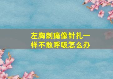 左胸刺痛像针扎一样不敢呼吸怎么办