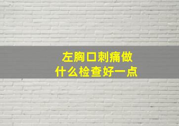 左胸口刺痛做什么检查好一点