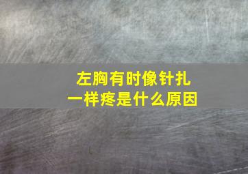 左胸有时像针扎一样疼是什么原因