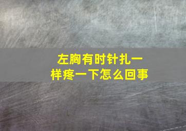 左胸有时针扎一样疼一下怎么回事