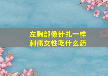 左胸部像针扎一样刺痛女性吃什么药