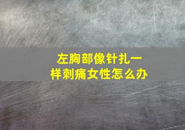 左胸部像针扎一样刺痛女性怎么办