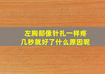 左胸部像针扎一样疼几秒就好了什么原因呢