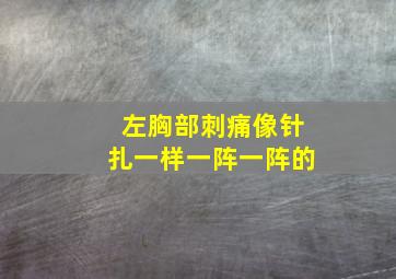 左胸部刺痛像针扎一样一阵一阵的