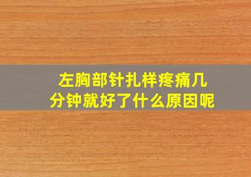 左胸部针扎样疼痛几分钟就好了什么原因呢