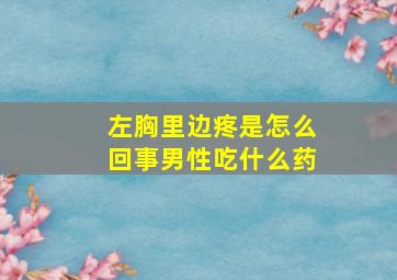 左胸里边疼是怎么回事男性吃什么药