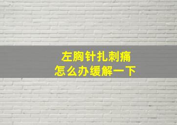 左胸针扎刺痛怎么办缓解一下