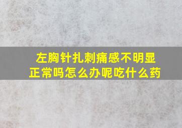 左胸针扎刺痛感不明显正常吗怎么办呢吃什么药