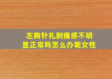 左胸针扎刺痛感不明显正常吗怎么办呢女性