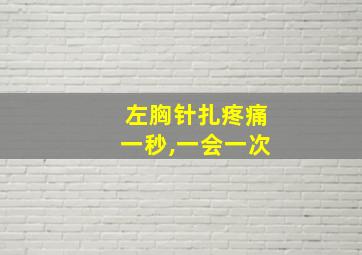 左胸针扎疼痛一秒,一会一次