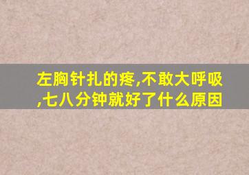 左胸针扎的疼,不敢大呼吸,七八分钟就好了什么原因