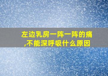 左边乳房一阵一阵的痛,不能深呼吸什么原因