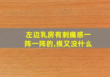 左边乳房有刺痛感一阵一阵的,摸又没什么