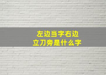 左边当字右边立刀旁是什么字