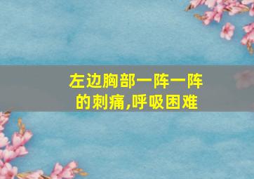 左边胸部一阵一阵的刺痛,呼吸困难