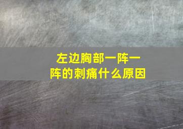 左边胸部一阵一阵的刺痛什么原因