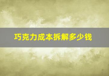 巧克力成本拆解多少钱