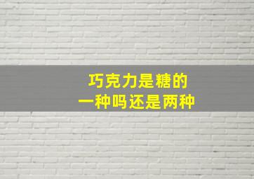 巧克力是糖的一种吗还是两种