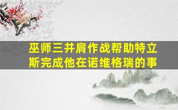 巫师三并肩作战帮助特立斯完成他在诺维格瑞的事