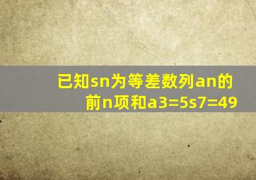 已知sn为等差数列an的前n项和a3=5s7=49