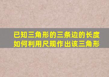 已知三角形的三条边的长度如何利用尺规作出该三角形