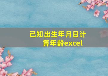 已知出生年月日计算年龄excel