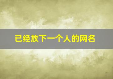 已经放下一个人的网名