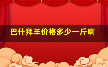 巴什拜羊价格多少一斤啊