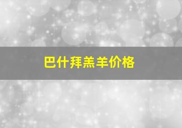 巴什拜羔羊价格