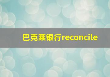 巴克莱银行reconcile