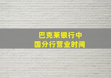 巴克莱银行中国分行营业时间