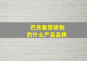 巴克集团研制的什么产品品牌