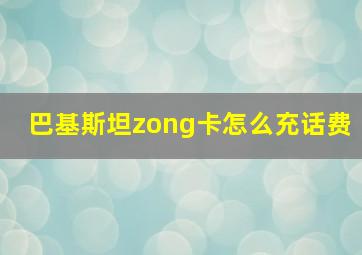 巴基斯坦zong卡怎么充话费