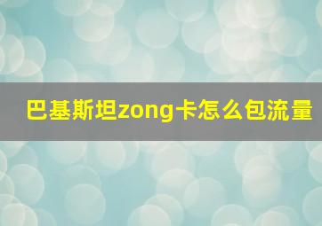 巴基斯坦zong卡怎么包流量