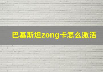 巴基斯坦zong卡怎么激活