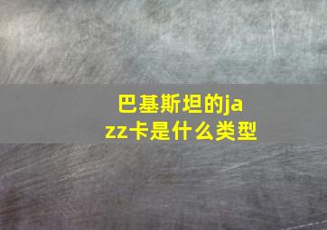 巴基斯坦的jazz卡是什么类型