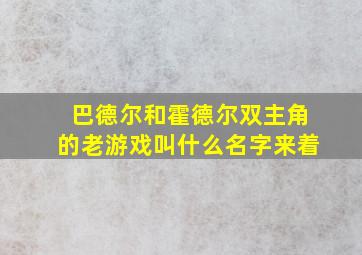 巴德尔和霍德尔双主角的老游戏叫什么名字来着