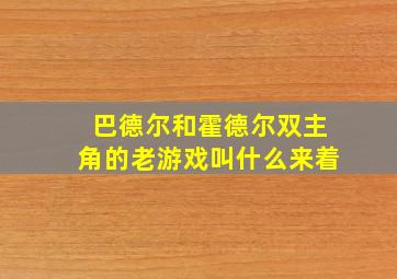 巴德尔和霍德尔双主角的老游戏叫什么来着