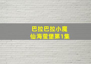 巴拉巴拉小魔仙海萤堡第1集