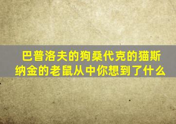 巴普洛夫的狗桑代克的猫斯纳金的老鼠从中你想到了什么