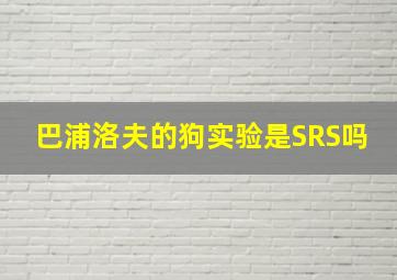 巴浦洛夫的狗实验是SRS吗