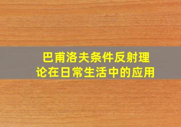 巴甫洛夫条件反射理论在日常生活中的应用